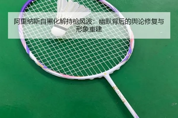 阿里纳斯自黑化解持枪风波：幽默背后的舆论修复与形象重建